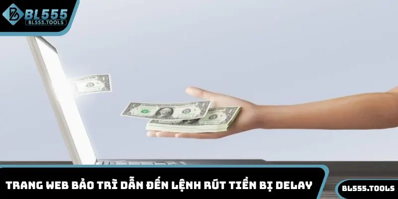 Rút Tiền BL555 - Hướng Dẫn Thực Hiện Nhận Thưởng Ngay 4 Trang web bảo trì dẫn đến lệnh rút tiền bị delay